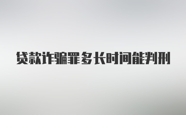 贷款诈骗罪多长时间能判刑