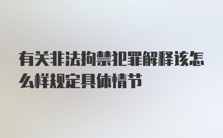 有关非法拘禁犯罪解释该怎么样规定具体情节