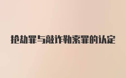 抢劫罪与敲诈勒索罪的认定