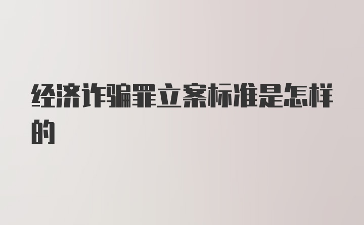 经济诈骗罪立案标准是怎样的