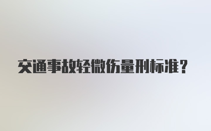 交通事故轻微伤量刑标准？