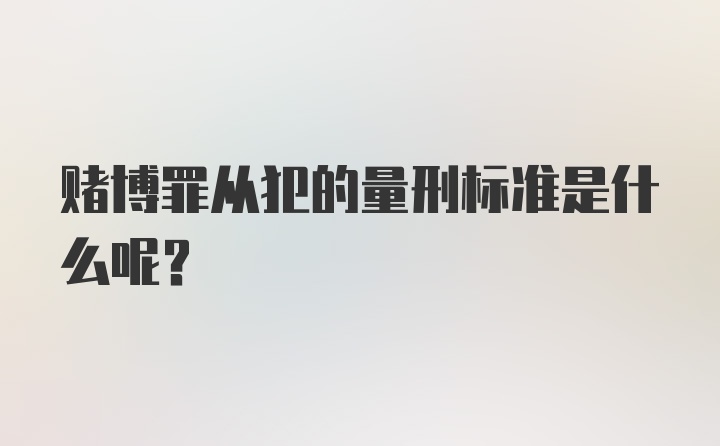 赌博罪从犯的量刑标准是什么呢？