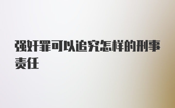 强奸罪可以追究怎样的刑事责任