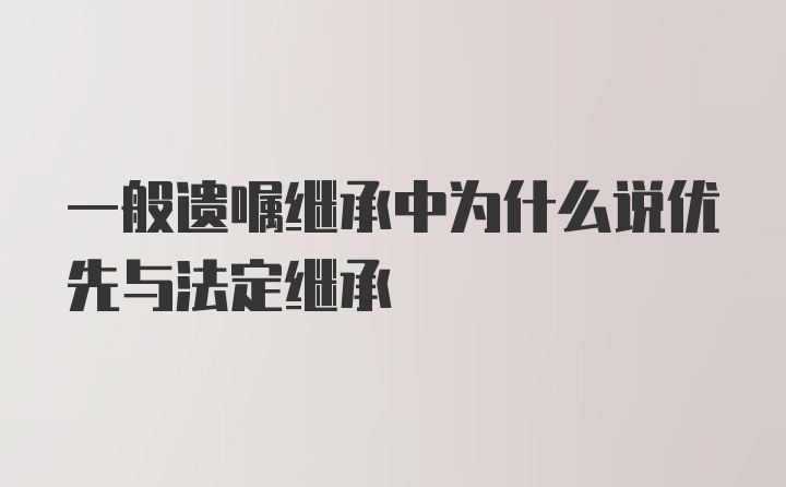 一般遗嘱继承中为什么说优先与法定继承