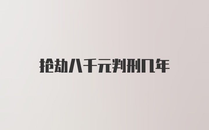 抢劫八千元判刑几年