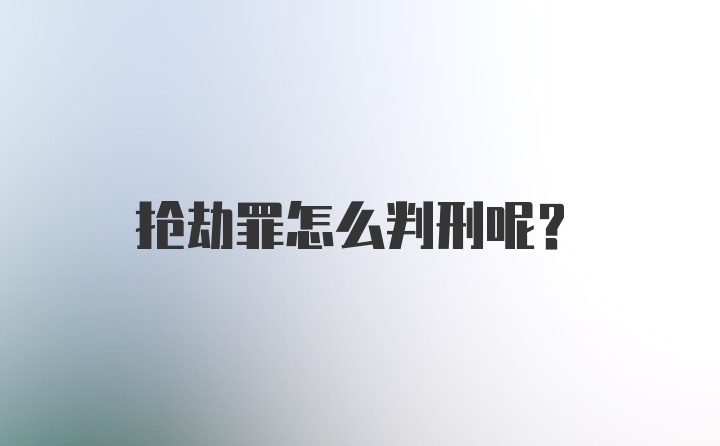 抢劫罪怎么判刑呢？