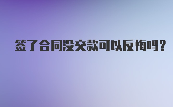 签了合同没交款可以反悔吗？