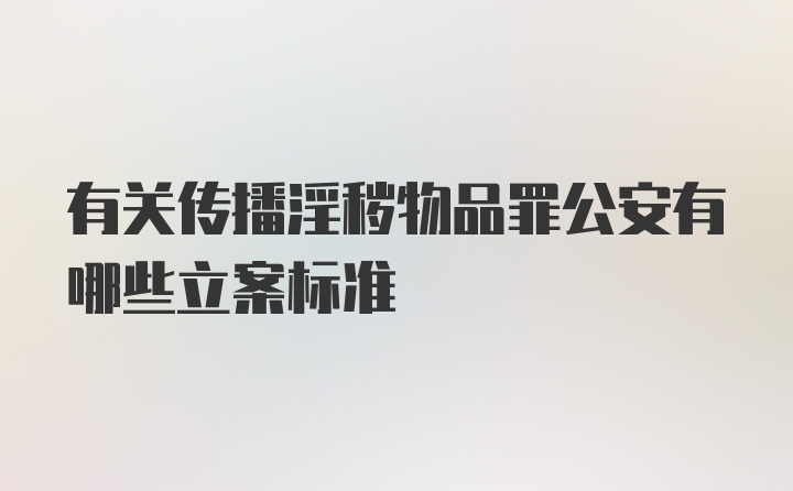 有关传播淫秽物品罪公安有哪些立案标准