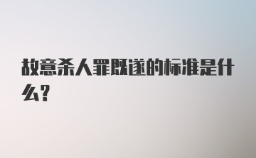 故意杀人罪既遂的标准是什么？