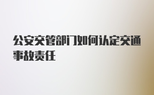 公安交管部门如何认定交通事故责任