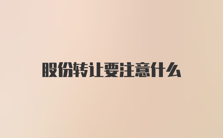 股份转让要注意什么