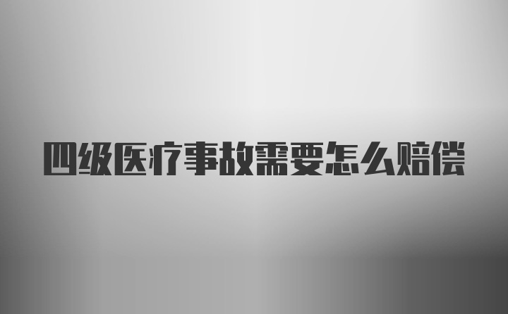 四级医疗事故需要怎么赔偿