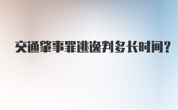 交通肇事罪逃逸判多长时间？