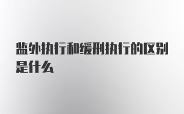 监外执行和缓刑执行的区别是什么