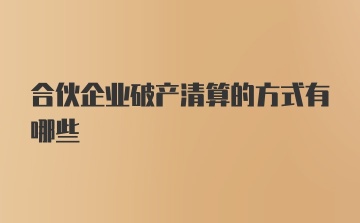 合伙企业破产清算的方式有哪些