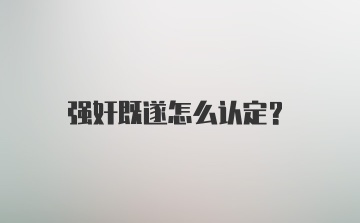 强奸既遂怎么认定？