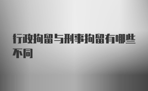 行政拘留与刑事拘留有哪些不同