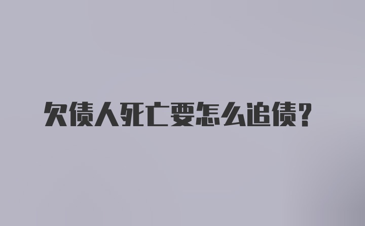 欠债人死亡要怎么追债？