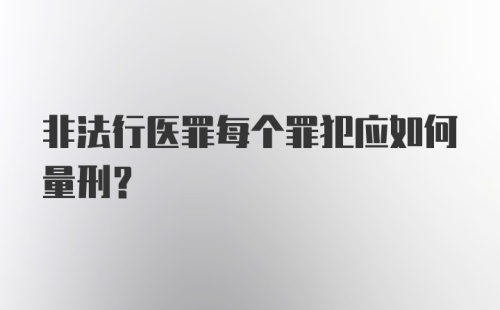 非法行医罪每个罪犯应如何量刑？