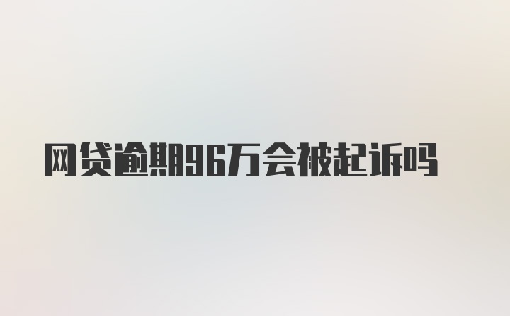 网贷逾期96万会被起诉吗