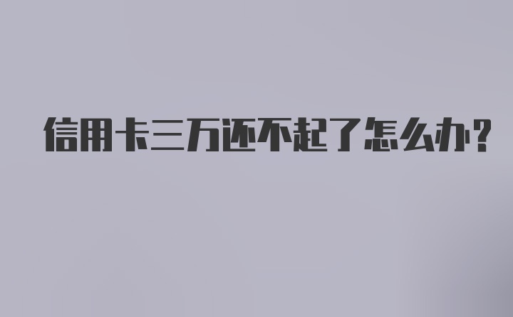 信用卡三万还不起了怎么办？