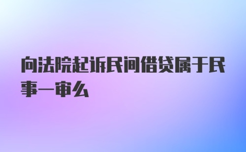 向法院起诉民间借贷属于民事一审么