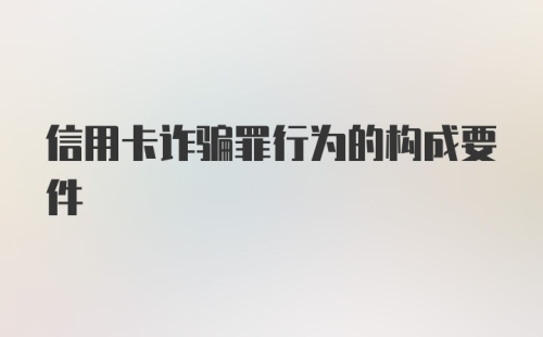 信用卡诈骗罪行为的构成要件