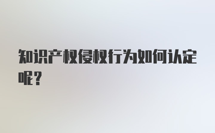 知识产权侵权行为如何认定呢?