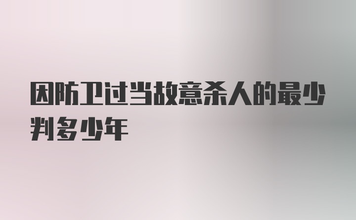 因防卫过当故意杀人的最少判多少年