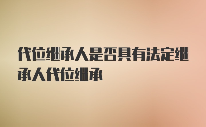 代位继承人是否具有法定继承人代位继承