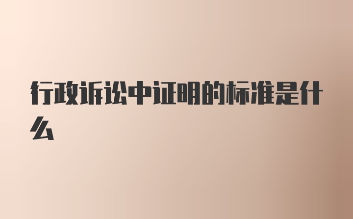 行政诉讼中证明的标准是什么