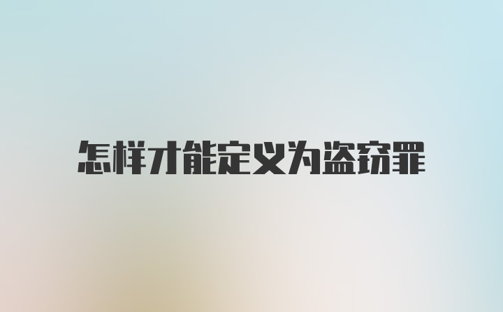 怎样才能定义为盗窃罪