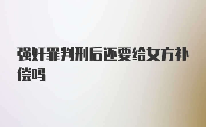 强奸罪判刑后还要给女方补偿吗