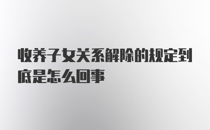 收养子女关系解除的规定到底是怎么回事