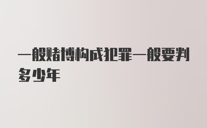 一般赌博构成犯罪一般要判多少年