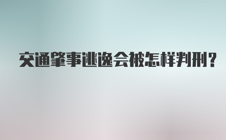 交通肇事逃逸会被怎样判刑？