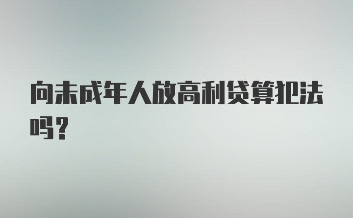 向未成年人放高利贷算犯法吗?