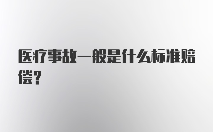 医疗事故一般是什么标准赔偿？