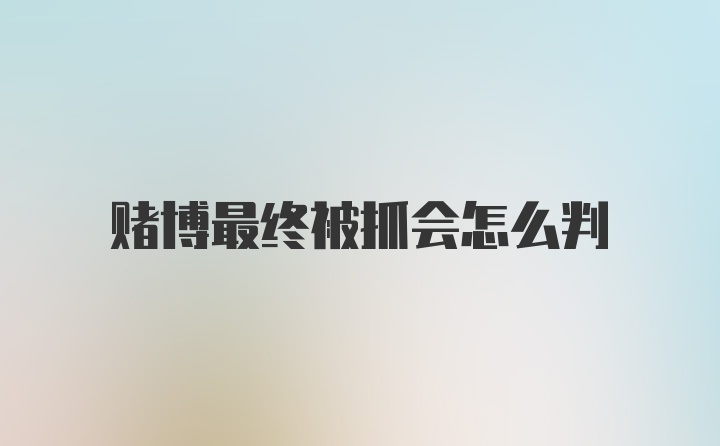 赌博最终被抓会怎么判