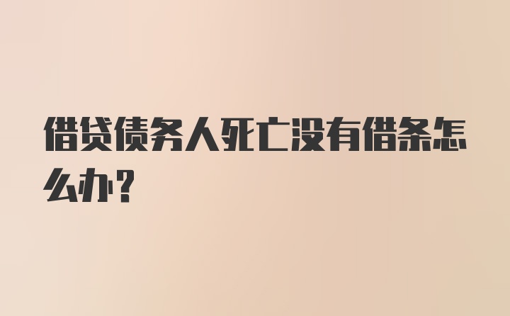 借贷债务人死亡没有借条怎么办？