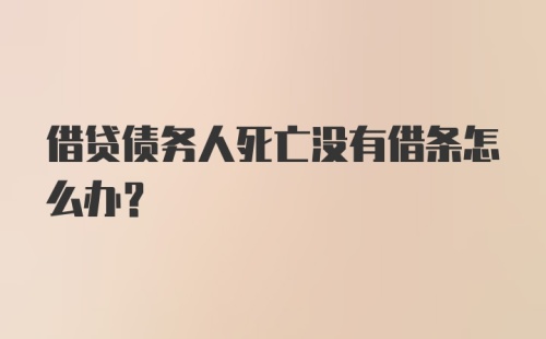 借贷债务人死亡没有借条怎么办？