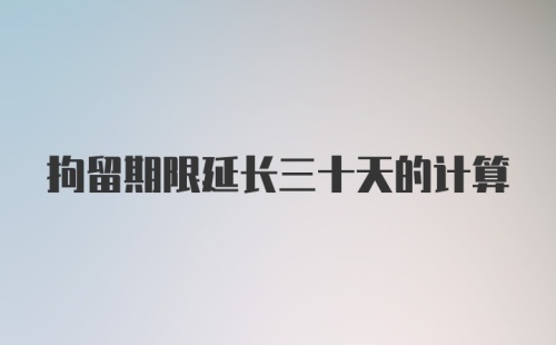 拘留期限延长三十天的计算