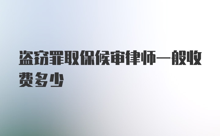 盗窃罪取保候审律师一般收费多少