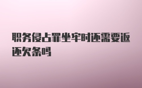 职务侵占罪坐牢时还需要返还欠条吗