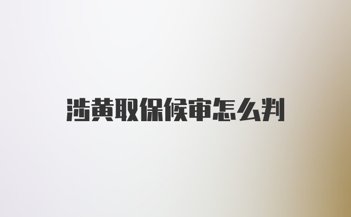 涉黄取保候审怎么判