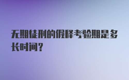 无期徒刑的假释考验期是多长时间？