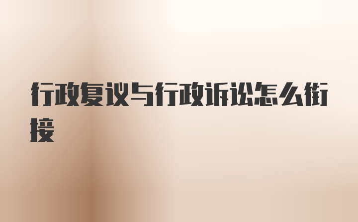 行政复议与行政诉讼怎么衔接