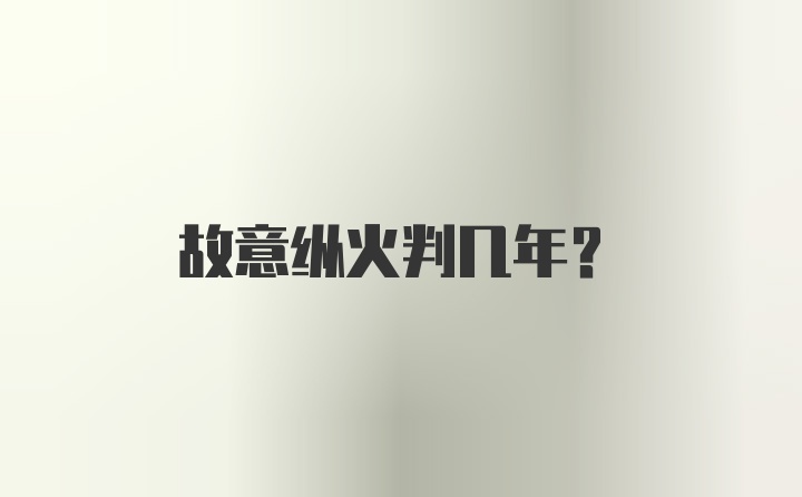 故意纵火判几年?