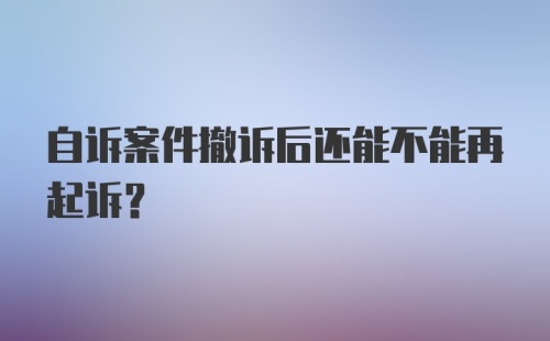 自诉案件撤诉后还能不能再起诉？