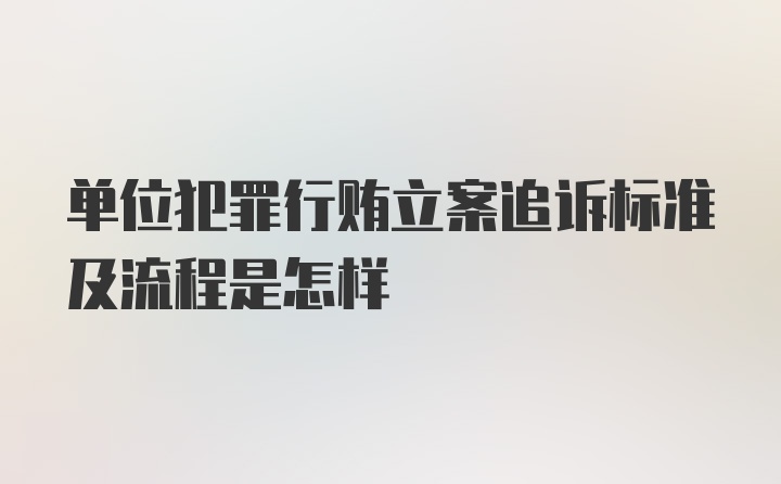 单位犯罪行贿立案追诉标准及流程是怎样